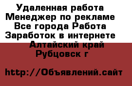 Удаленная работа - Менеджер по рекламе - Все города Работа » Заработок в интернете   . Алтайский край,Рубцовск г.